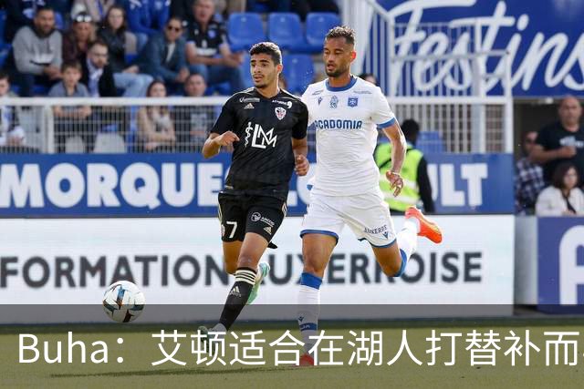 Buha：艾顿适合在湖人打替补而非首发 湖人需引入能防文班大个子